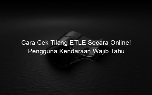 Cara Cek Tilang ETLE Secara Online! Pengguna Kendaraan Wajib Tahu