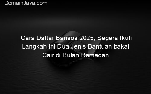 Cara Daftar Bansos 2025, Segera Ikuti Langkah Ini Dua Jenis Bantuan bakal Cair di Bulan Ramadan