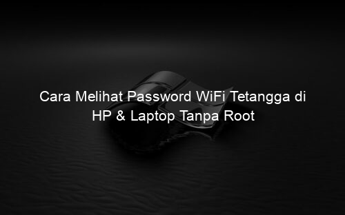 Cara Melihat Password WiFi Tetangga di HP & Laptop Tanpa Root