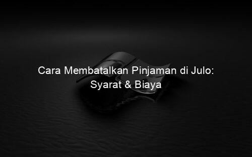 Cara Membatalkan Pinjaman di Julo: Syarat & Biaya