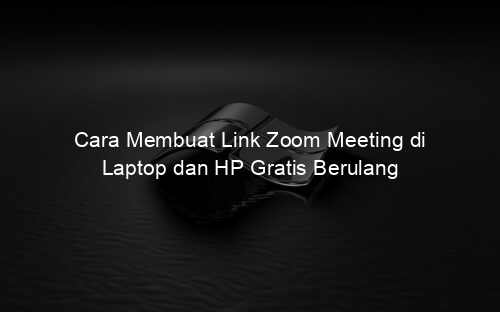 Cara Membuat Link Zoom Meeting di Laptop dan HP Gratis Berulang