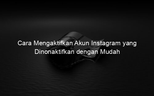 Cara Mengaktifkan Akun Instagram yang Dinonaktifkan dengan Mudah