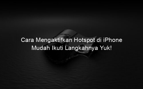 Cara Mengaktifkan Hotspot di iPhone Mudah Ikuti Langkahnya Yuk!
