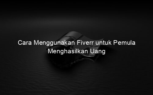 Cara Menggunakan Fiverr untuk Pemula Menghasilkan Uang