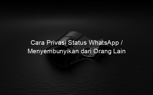 Cara Privasi Status WhatsApp / Menyembunyikan dari Orang Lain