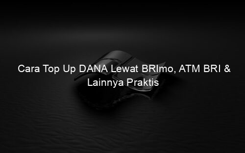 Cara Top Up DANA Lewat BRImo, ATM BRI & Lainnya Praktis