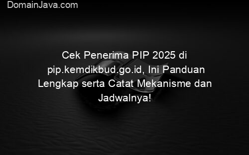 Cek Penerima PIP 2025 di pip.kemdikbud.go.id, Ini Panduan Lengkap serta Catat Mekanisme dan Jadwalnya!