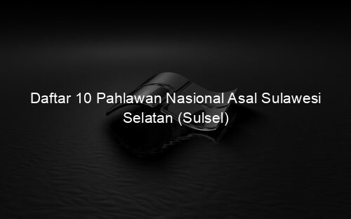 Daftar 10 Pahlawan Nasional Asal Sulawesi Selatan (Sulsel)