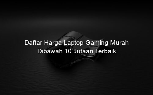 Daftar Harga Laptop Gaming Murah Dibawah 10 Jutaan Terbaik