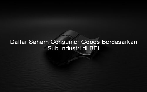 Daftar Saham Consumer Goods Berdasarkan Sub Industri di BEI