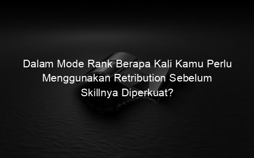 Dalam Mode Rank Berapa Kali Kamu Perlu Menggunakan Retribution Sebelum Skillnya Diperkuat?