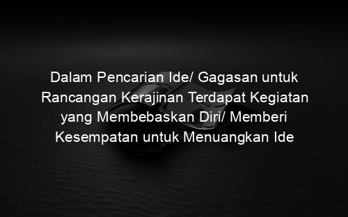 Dalam Pencarian Ide/ Gagasan untuk Rancangan Kerajinan Terdapat Kegiatan yang Membebaskan Diri/ Memberi Kesempatan untuk Menuangkan Ide Sebanyak banyaknya. Kegiatan Tersebut Dikenal dengan Istilah