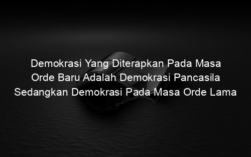 Demokrasi Yang Diterapkan Pada Masa Orde Baru Adalah Demokrasi Pancasila Sedangkan Demokrasi Pada Masa Orde Lama