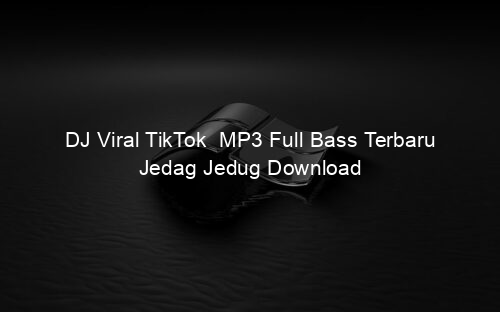 DJ Viral TikTok MP3 Full Bass Terbaru Jedag Jedug Download
