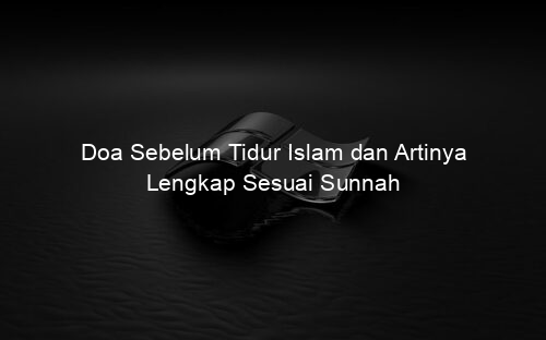 Doa Sebelum Tidur Islam dan Artinya Lengkap Sesuai Sunnah