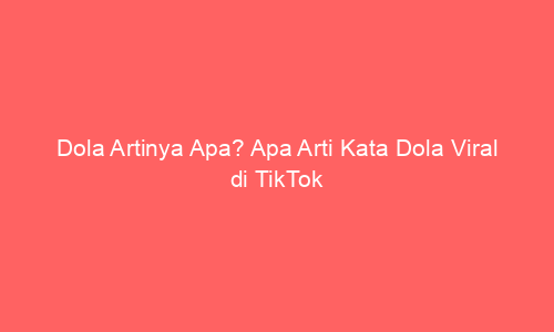 Dola Artinya Apa? Apa Arti Kata Dola Viral di TikTok