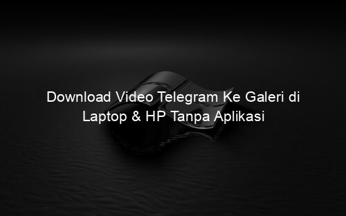 Download Video Telegram Ke Galeri di Laptop & HP Tanpa Aplikasi