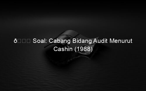 📘 Soal: Cabang Bidang Audit Menurut Cashin (1988)