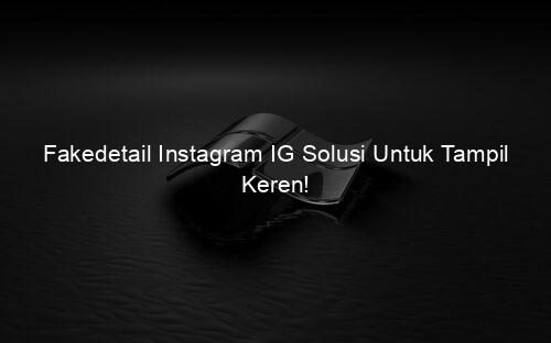 Fakedetail Instagram IG Solusi Untuk Tampil Keren!