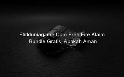 Ffidduniagame Com Free Fire Klaim Bundle Gratis, Apakah Aman