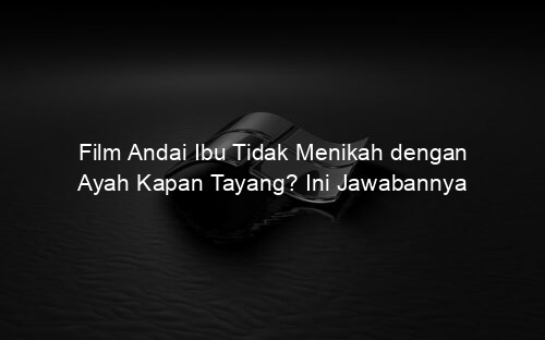 Film Andai Ibu Tidak Menikah dengan Ayah Kapan Tayang? Ini Jawabannya