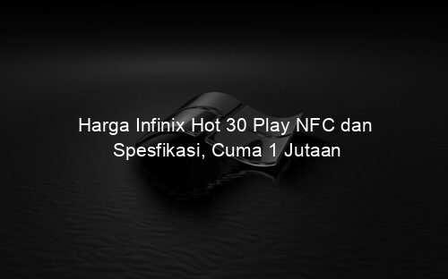 Harga Infinix Hot 30 Play NFC dan Spesfikasi, Cuma 1 Jutaan