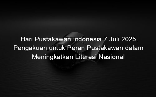 Hari Pustakawan Indonesia 7 Juli 2025, Pengakuan untuk Peran Pustakawan dalam Meningkatkan Literasi Nasional