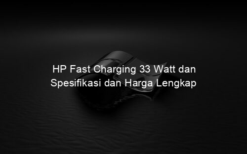 HP Fast Charging 33 Watt dan Spesifikasi dan Harga Lengkap