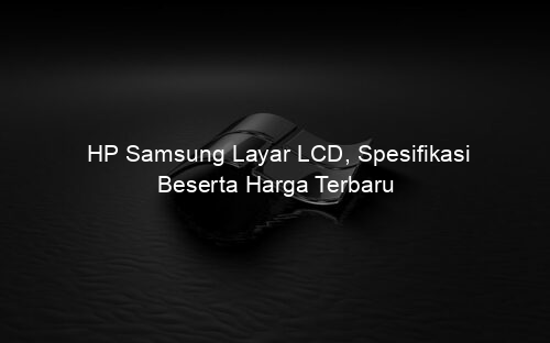 HP Samsung Layar LCD, Spesifikasi Beserta Harga Terbaru