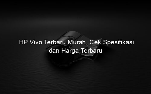 HP Vivo Terbaru Murah, Cek Spesifikasi dan Harga Terbaru