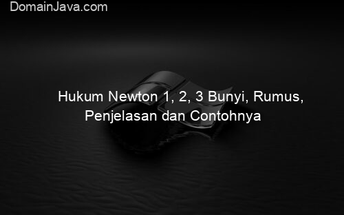 Hukum Newton 1, 2, 3 Bunyi, Rumus, Penjelasan dan Contohnya