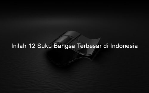 Inilah 12 Suku Bangsa Terbesar di Indonesia