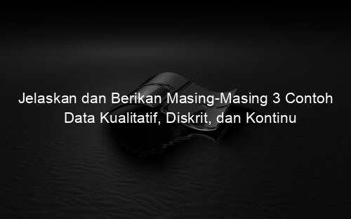 Jelaskan dan Berikan Masing Masing 3 Contoh Data Kualitatif, Diskrit, dan Kontinu