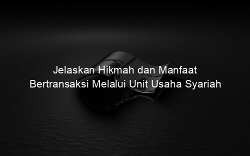 Jelaskan Hikmah dan Manfaat Bertransaksi Melalui Unit Usaha Syariah