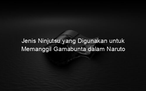 Jenis Ninjutsu yang Digunakan untuk Memanggil Gamabunta dalam Naruto