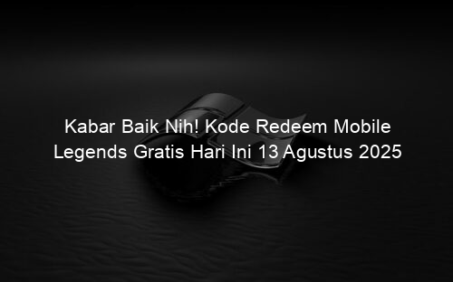 Kabar Baik Nih! Kode Redeem Mobile Legends Gratis Hari Ini 13 Agustus 2025