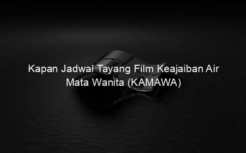 Kapan Jadwal Tayang Film Keajaiban Air Mata Wanita (KAMAWA)
