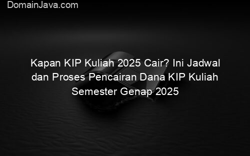 Kapan KIP Kuliah 2025 Cair? Ini Jadwal dan Proses Pencairan Dana KIP Kuliah Semester Genap 2025