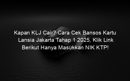 Kapan KLJ Cair? Cara Cek Bansos Kartu Lansia Jakarta Tahap 1 2025, Klik Link Berikut Hanya Masukkan NIK KTP!