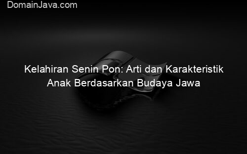 Kelahiran Senin Pon: Arti dan Karakteristik Anak Berdasarkan Budaya Jawa
