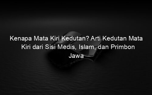 Kenapa Mata Kiri Kedutan? Arti Kedutan Mata Kiri dari Sisi Medis, Islam, dan Primbon Jawa