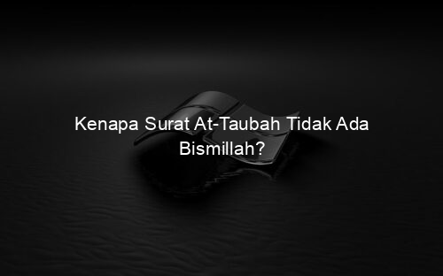 Kenapa Surat At Taubah Tidak Ada Bismillah?