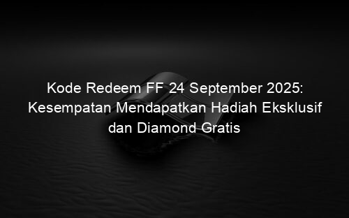 Kode Redeem FF 24 September 2025: Kesempatan Mendapatkan Hadiah Eksklusif dan Diamond Gratis