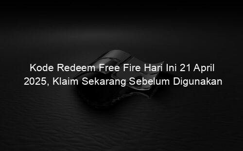 Kode Redeem Free Fire Hari Ini 21 April 2025, Klaim Sekarang Sebelum Digunakan