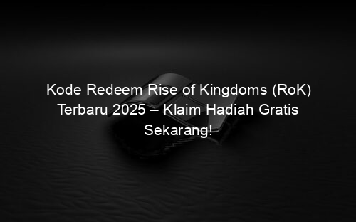 Kode Redeem Rise of Kingdoms (RoK) Terbaru 2025 – Klaim Hadiah Gratis Sekarang!