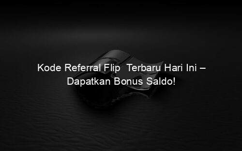 Kode Referral Flip Terbaru Hari Ini – Dapatkan Bonus Saldo!