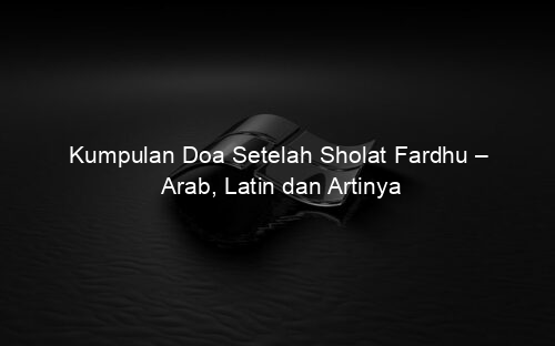 Kumpulan Doa Setelah Sholat Fardhu – Arab, Latin dan Artinya