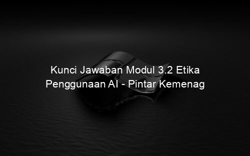 Kunci Jawaban Modul 3.2 Etika Penggunaan AI Pintar Kemenag