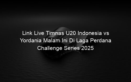 Link Live Timnas U20 Indonesia vs Yordania Malam Ini Di Laga Perdana Challenge Series 2025