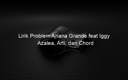 Lirik Problem Ariana Grande feat Iggy Azalea, Arti, dan Chord